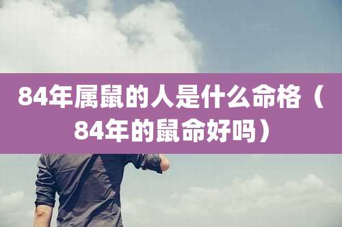 84年属鼠的人是什么命格(84年的鼠命好吗)