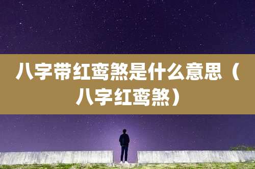 八字带红鸾煞是什么意思(八字红鸾煞)