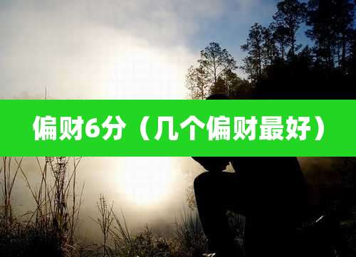 偏财6分(几个偏财最好)