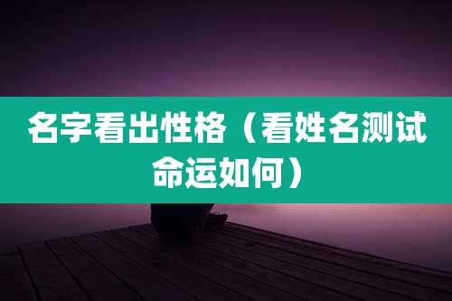 名字看出性格(看姓名测试命运如何)