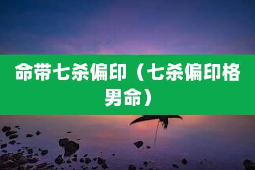 命带七杀偏印(七杀偏印格男命)