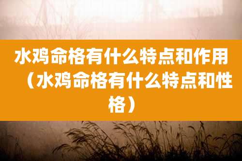 水鸡命格有什么特点和作用(水鸡命格有什么特点和性格)