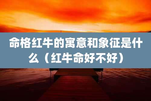 命格红牛的寓意和象征是什么(红牛命好不好)
