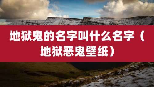 地狱鬼的名字叫什么名字(地狱恶鬼壁纸)
