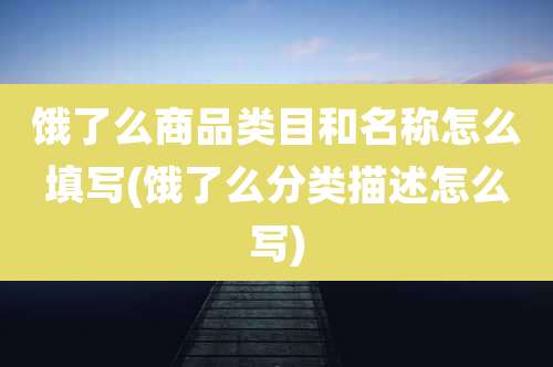 饿了么商品类目和名称怎么填写(饿了么分类描述怎么写)
