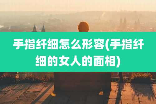 手指纤细怎么形容(手指纤细的女人的面相)