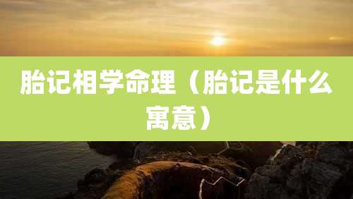 胎记相学命理(胎记是什么寓意)