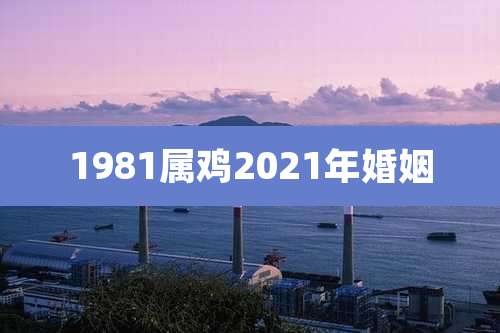 1981属鸡2021年婚姻
