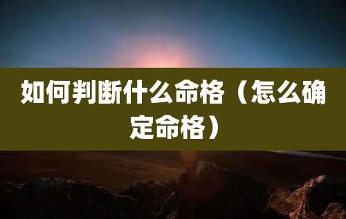 如何判断什么命格(怎么确定命格)