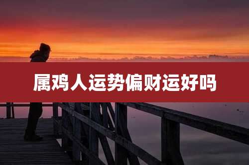 属鸡人运势偏财运好吗