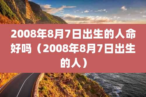 2008年8月7日出生的人命好吗(2008年8月7日出生的人)