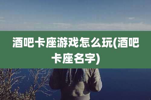 酒吧卡座游戏怎么玩(酒吧卡座名字)