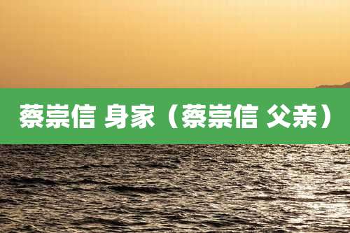 蔡崇信 身家(蔡崇信 父亲)