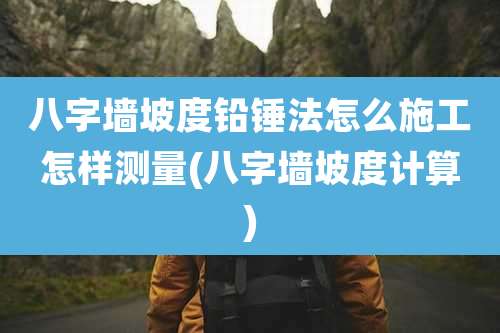 八字墙坡度铅锤法怎么施工怎样测量(八字墙坡度计算)