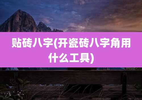 贴砖八字(开瓷砖八字角用什么工具)