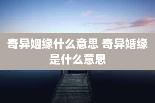 奇异姻缘什么意思 奇异婚缘是什么意思