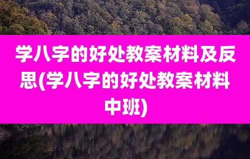 学八字的好处教案材料及反思(学八字的好处教案材料中班)