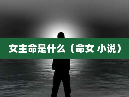 女主命是什么(命女 小说)