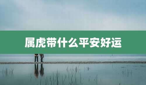 属虎带什么平安好运