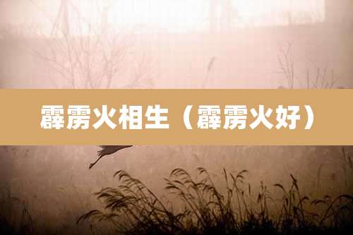霹雳火相生(霹雳火好)