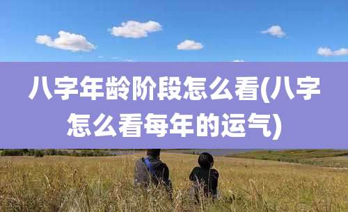 八字年龄阶段怎么看(八字怎么看每年的运气)