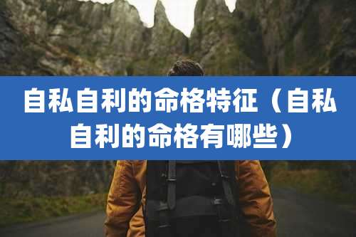 自私自利的命格特征(自私自利的命格有哪些)