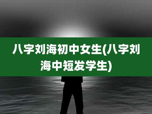 八字刘海初中女生(八字刘海中短发学生)