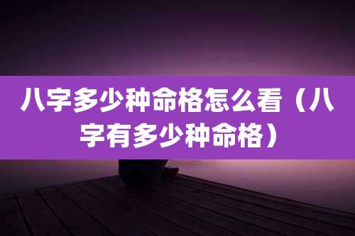 八字多少种命格怎么看(八字有多少种命格)