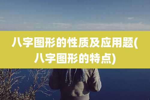 八字图形的性质及应用题(八字图形的特点)