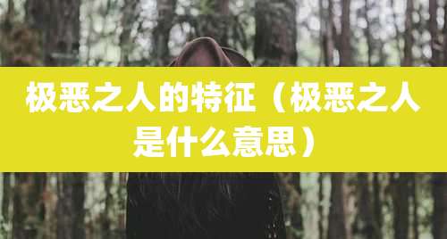 极恶之人的特征(极恶之人是什么意思)