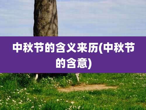 中秋节的含义来历(中秋节的含意)