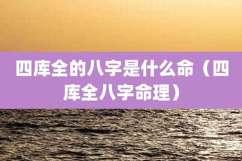 四库全的八字是什么命(四库全八字命理)