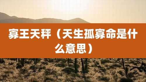 寡王天秤(天生孤寡命是什么意思)