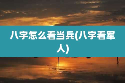 八字怎么看当兵(八字看军人)