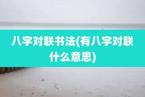 八字对联书法(有八字对联什么意思)