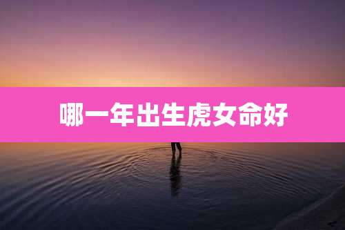 哪一年出生虎女命好