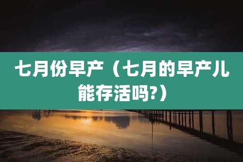 七月份早产(七月的早产儿能存活吗?)