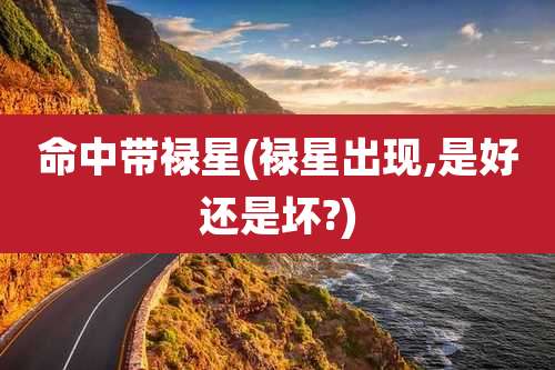 命中带禄星(禄星出现,是好还是坏?)