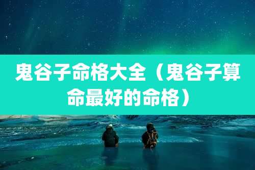鬼谷子命格大全(鬼谷子算命最好的命格)