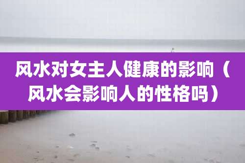 风水对女主人健康的影响(风水会影响人的性格吗)