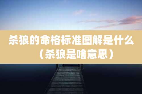 杀狼的命格标准图解是什么(杀狼是啥意思)