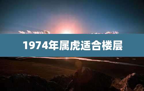 1974年属虎适合楼层