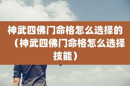 神武四佛门命格怎么选择的(神武四佛门命格怎么选择技能)