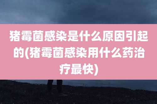 猪霉菌感染是什么原因引起的(猪霉菌感染用什么药治疗最快)