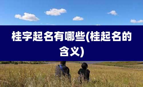 桂字起名有哪些(桂起名的含义)