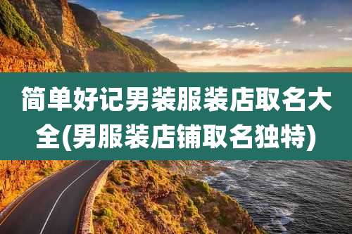 简单好记男装服装店取名大全(男服装店铺取名独特)