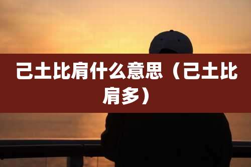 己土比肩什么意思(己土比肩多)