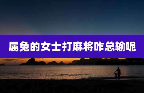 属兔的女士打麻将咋总输呢