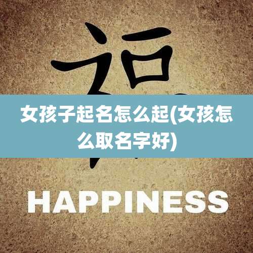 女孩子起名怎么起(女孩怎么取名字好)