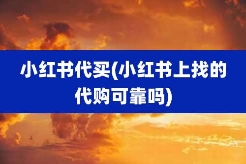 小红书代买(小红书上找的代购可靠吗)